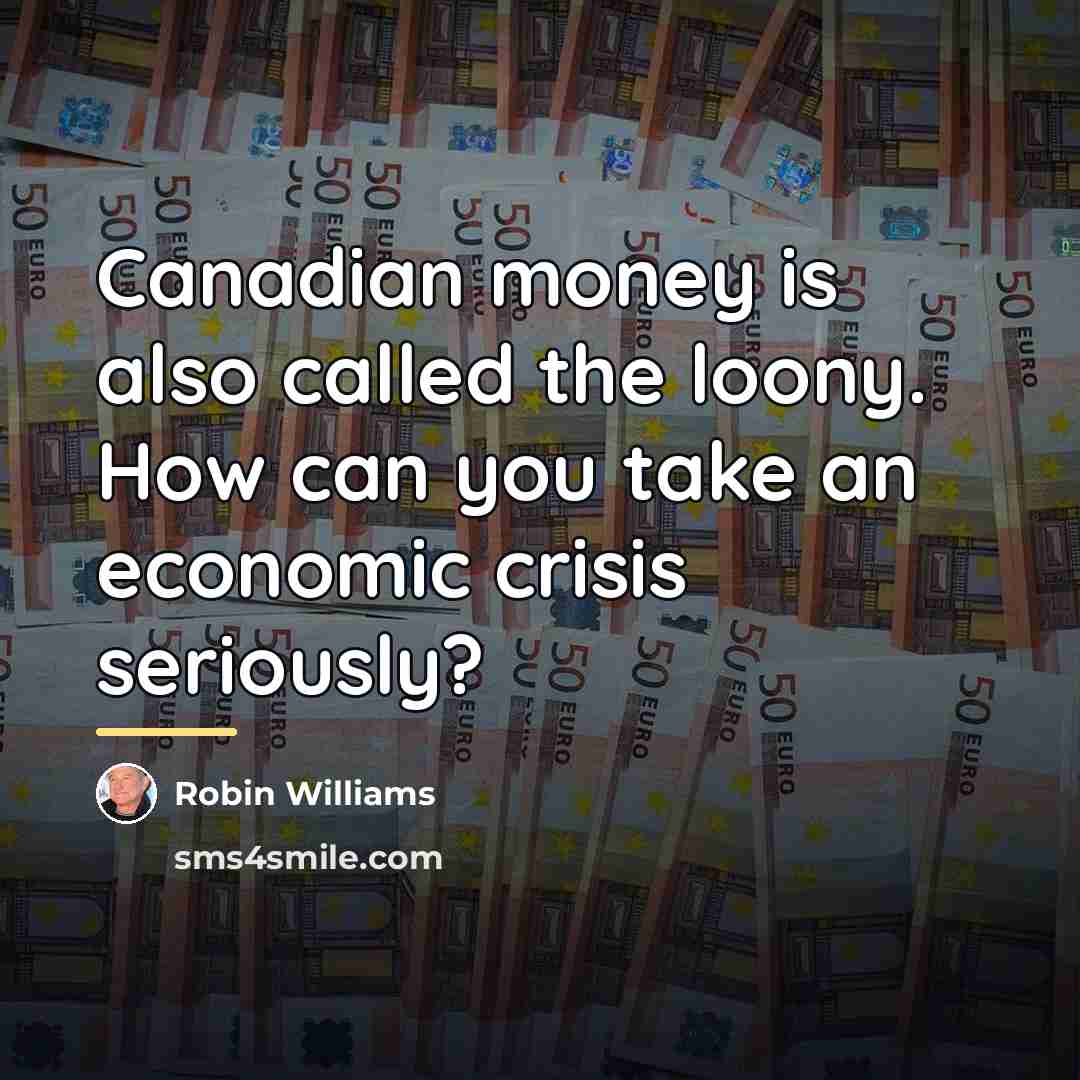“Canadian money is also called the loony. How can you…” quote by Robin Williams