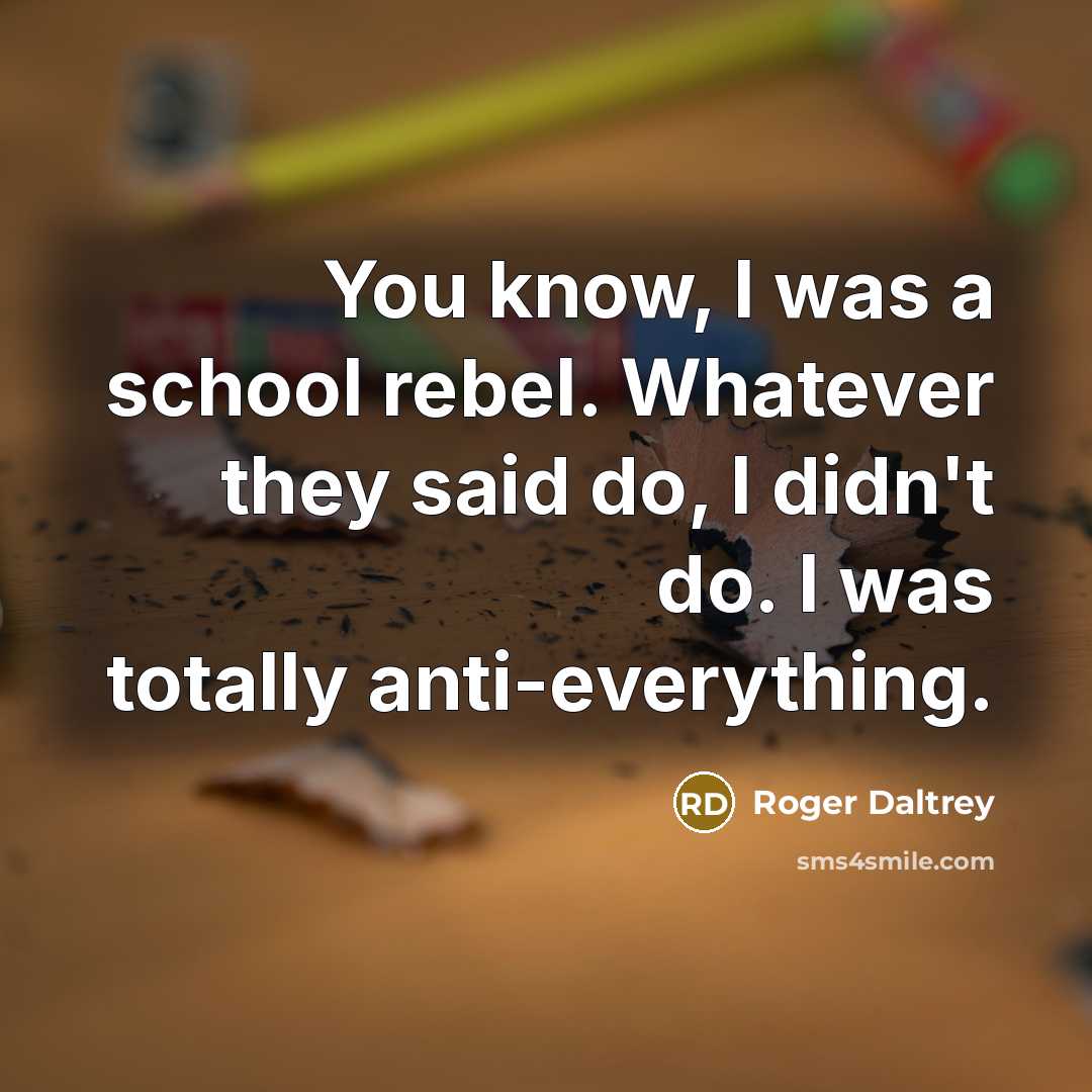 “You know, I was a school rebel. Whatever they said…” quote by Roger Daltrey