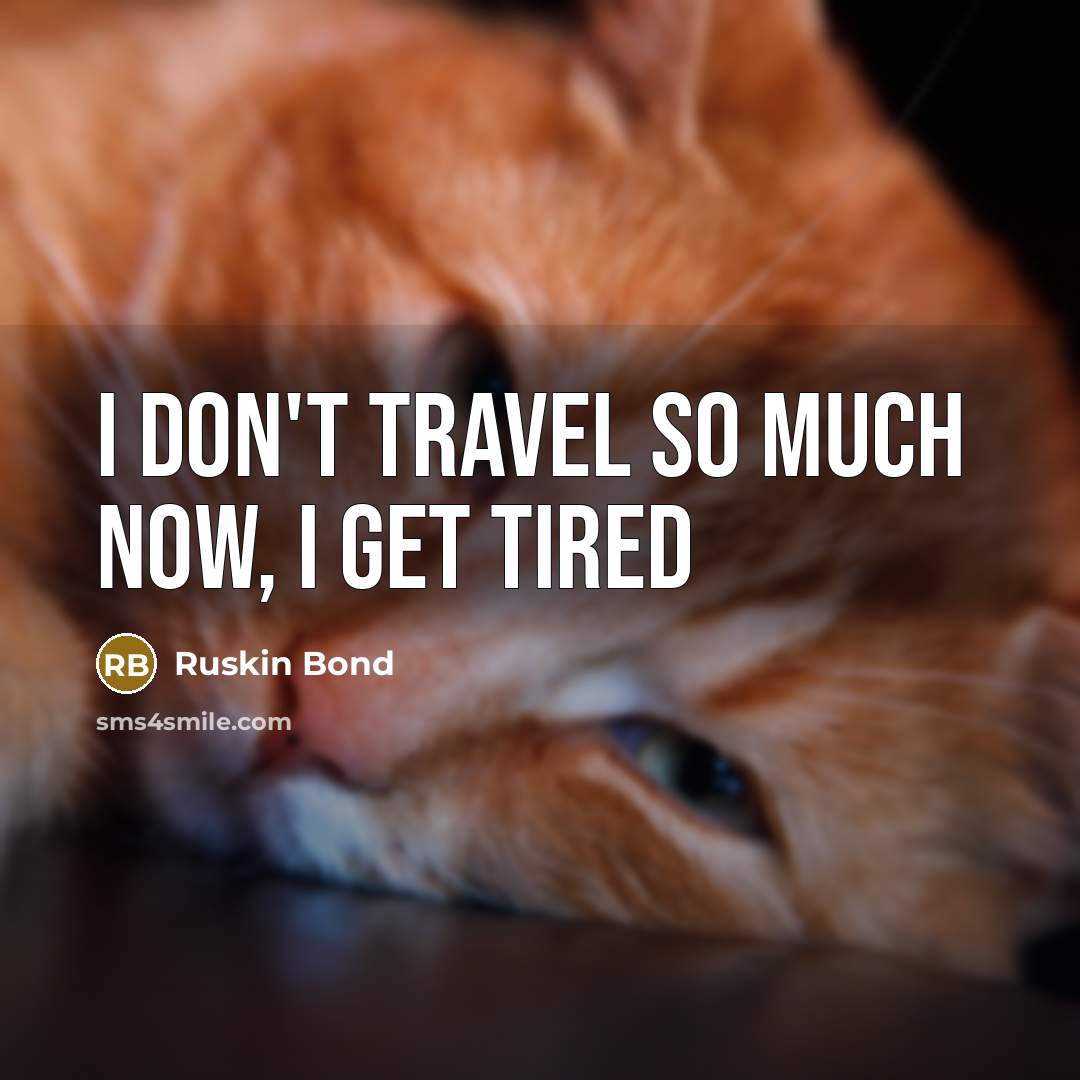 “I don't travel so much now, I get tired…” quote by Ruskin Bond