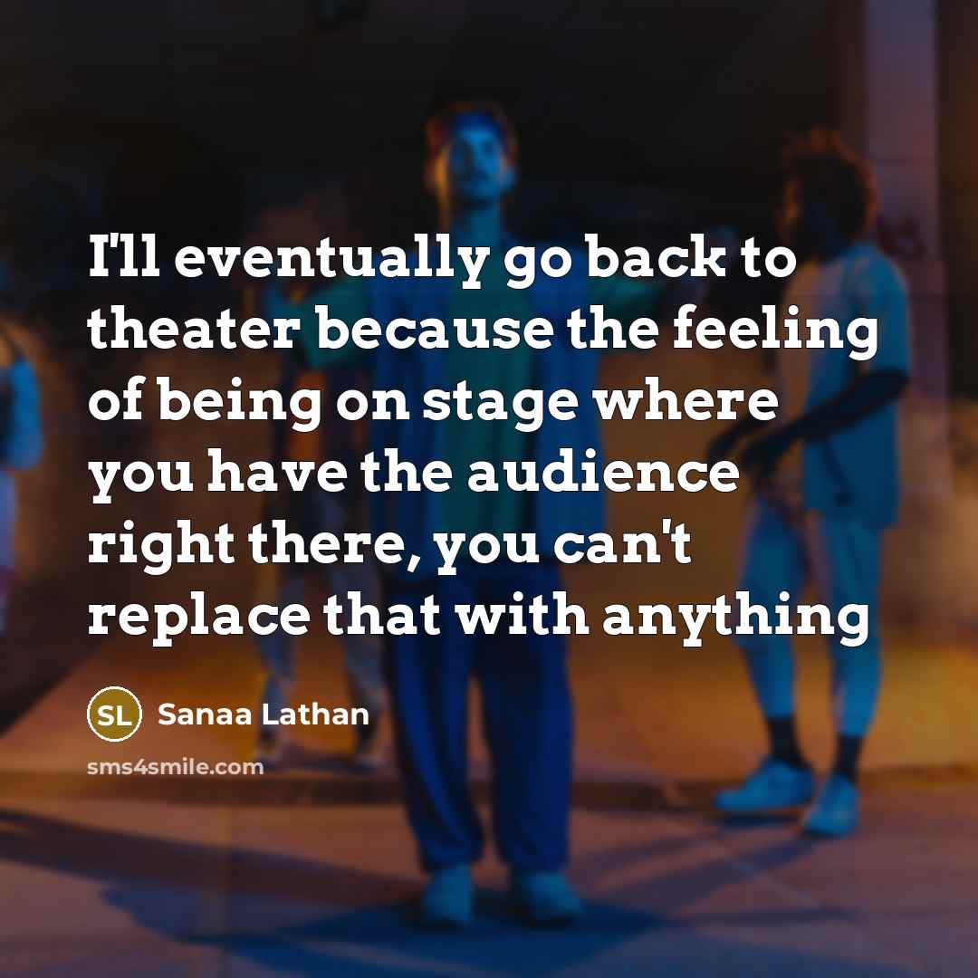 “I'll eventually go back to theater because the feeling of…” quote by Sanaa Lathan
