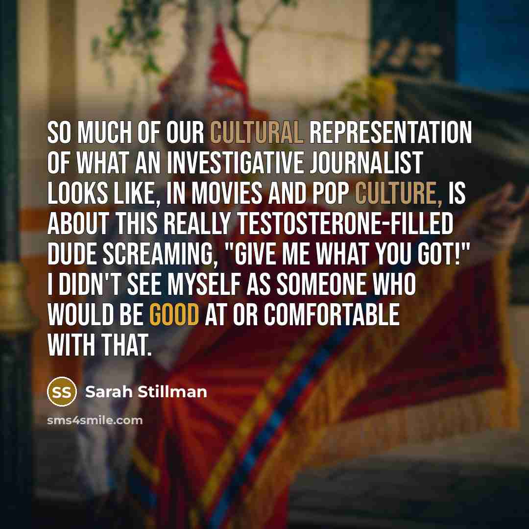 “So much of our cultural representation of what an investigative…” quote by Sarah Stillman