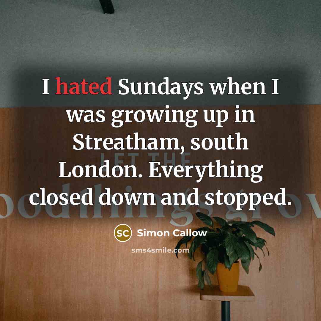 “I hated Sundays when I was growing up in Streatham,…” quote by Simon Callow