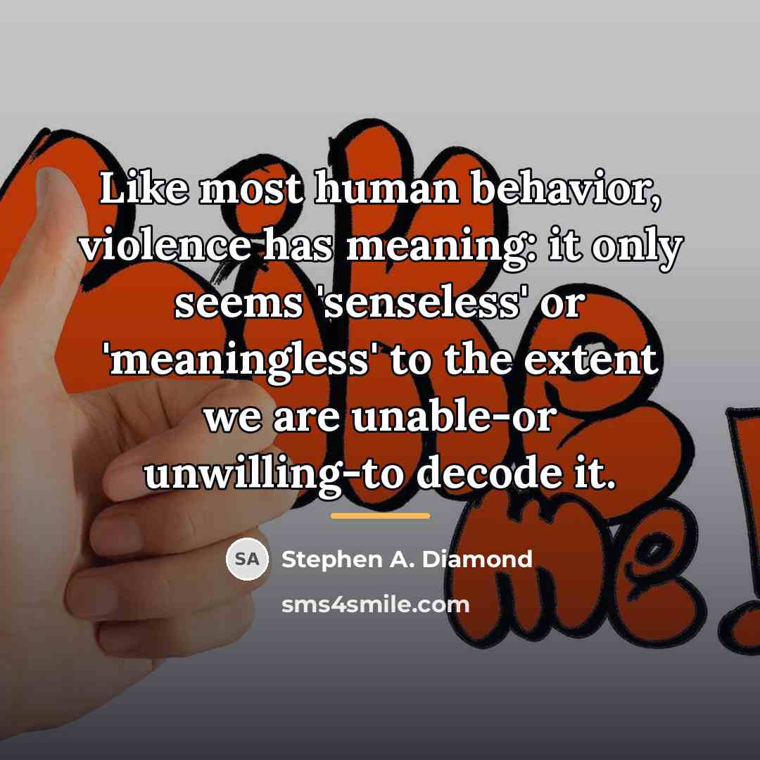 “Like most human behavior, violence has meaning: it only seems…” quote by Stephen A. Diamond