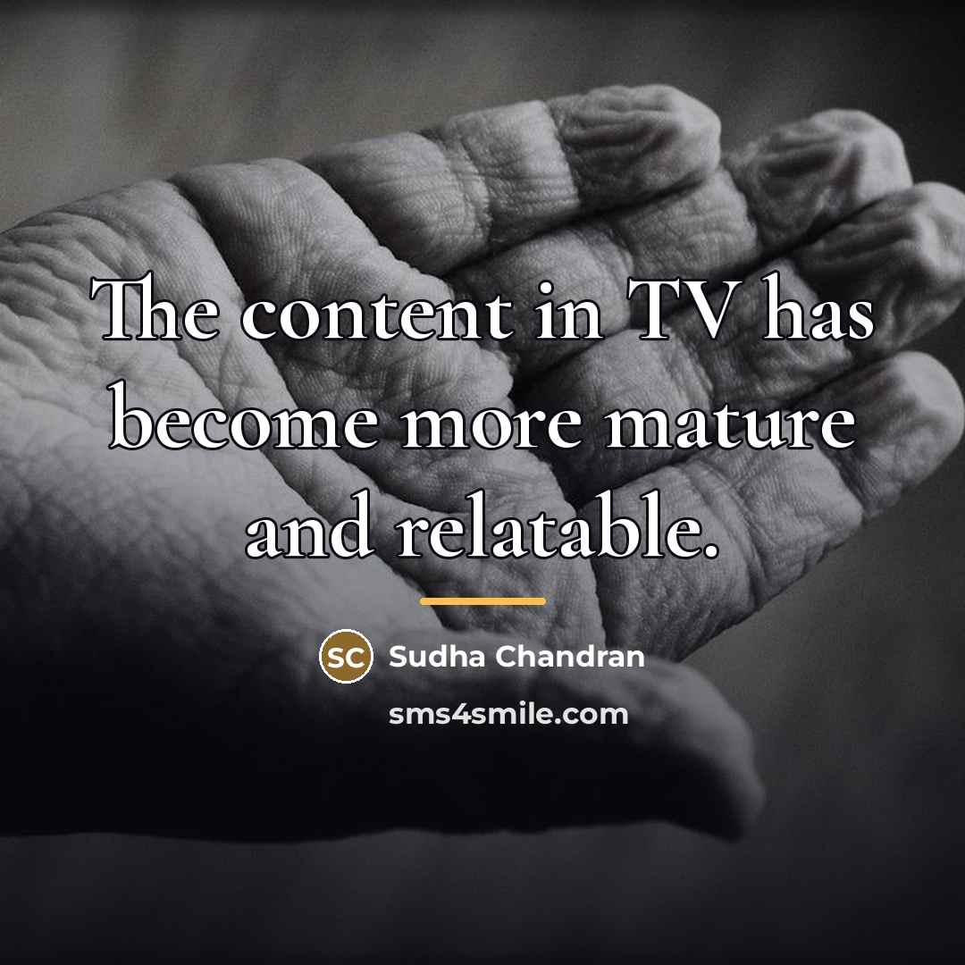 “The content in TV has become more mature and relatable.…” quote by Sudha Chandran