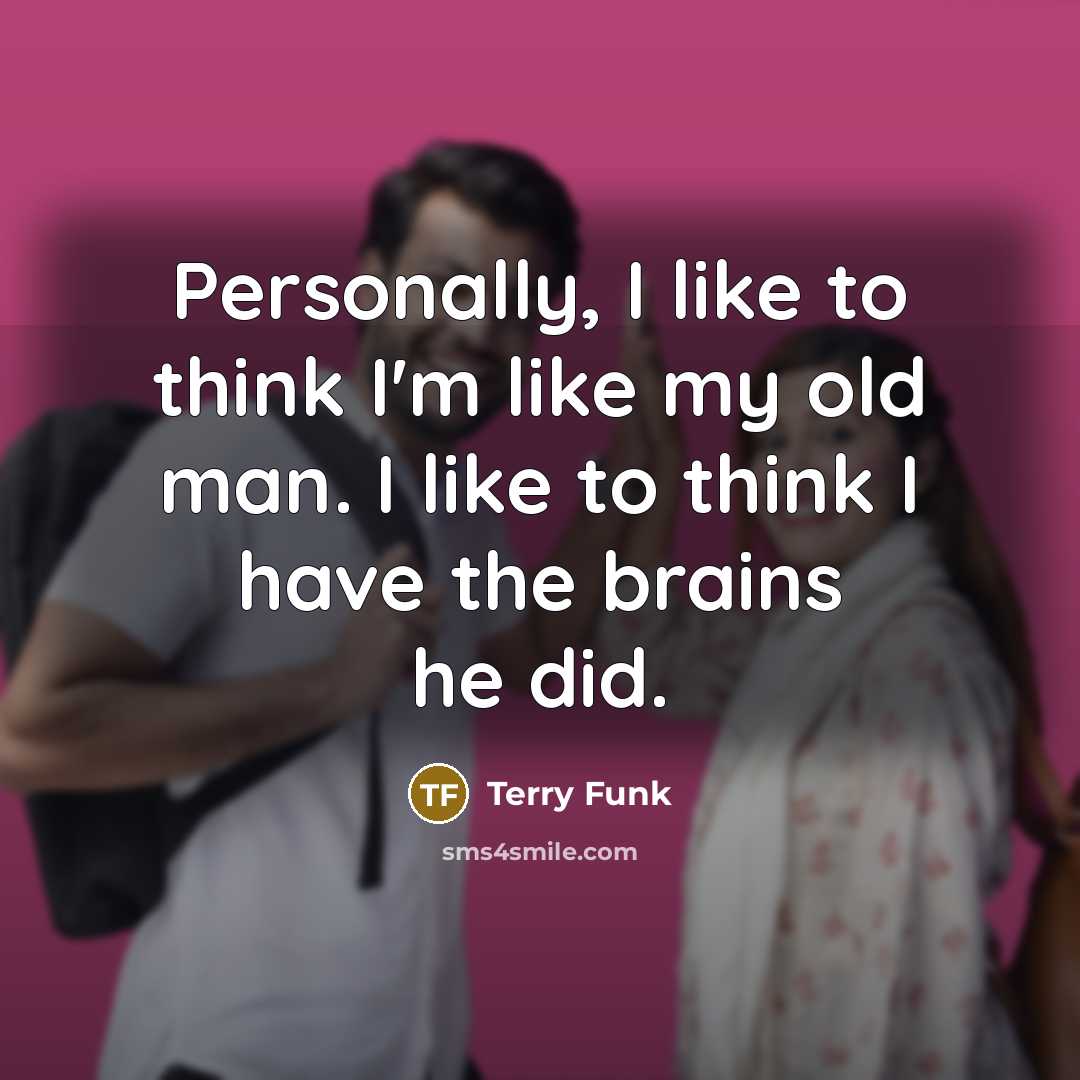 “Personally, I like to think I'm like my old man.…” quote by Terry Funk
