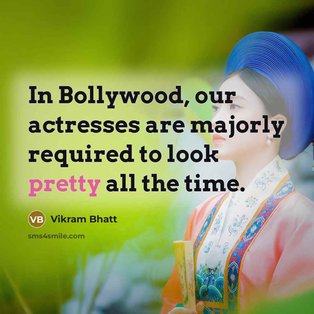 “In Bollywood, our actresses are majorly required to look pretty all the time.” quote by Vikram Bhatt