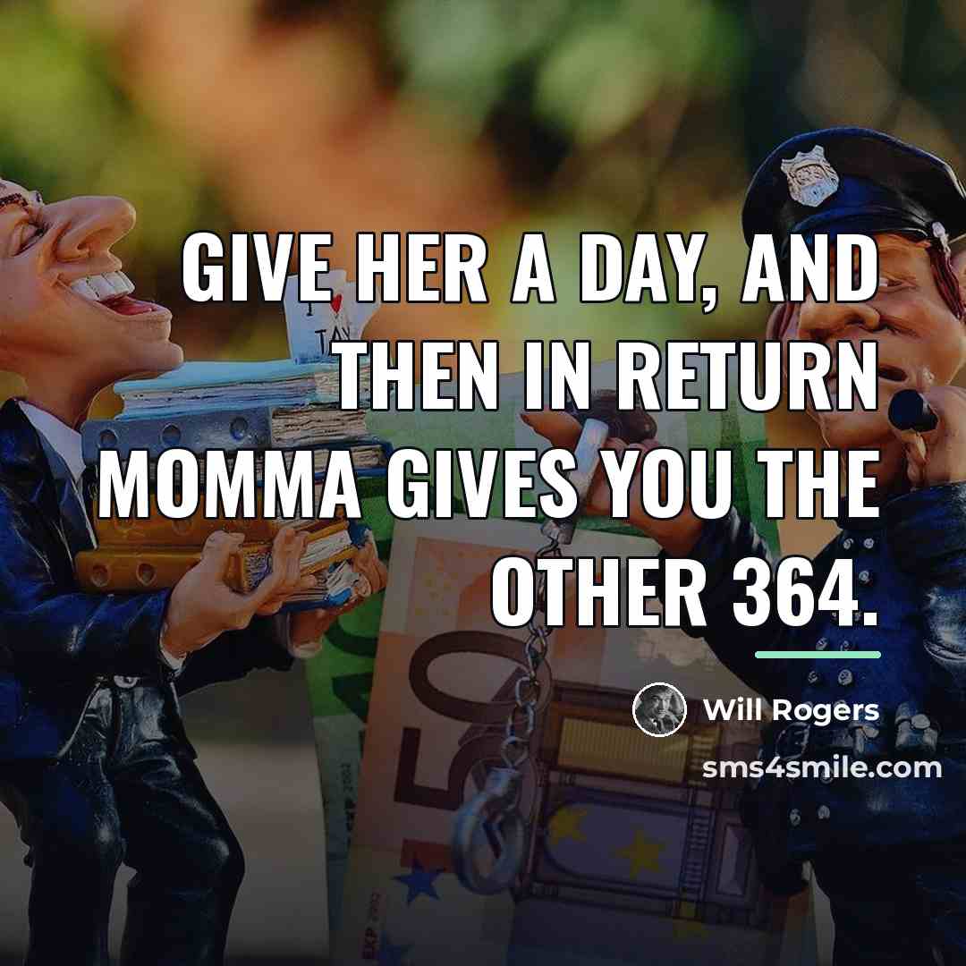 “Give her a day, and then in return Momma gives…” quote by Will Rogers