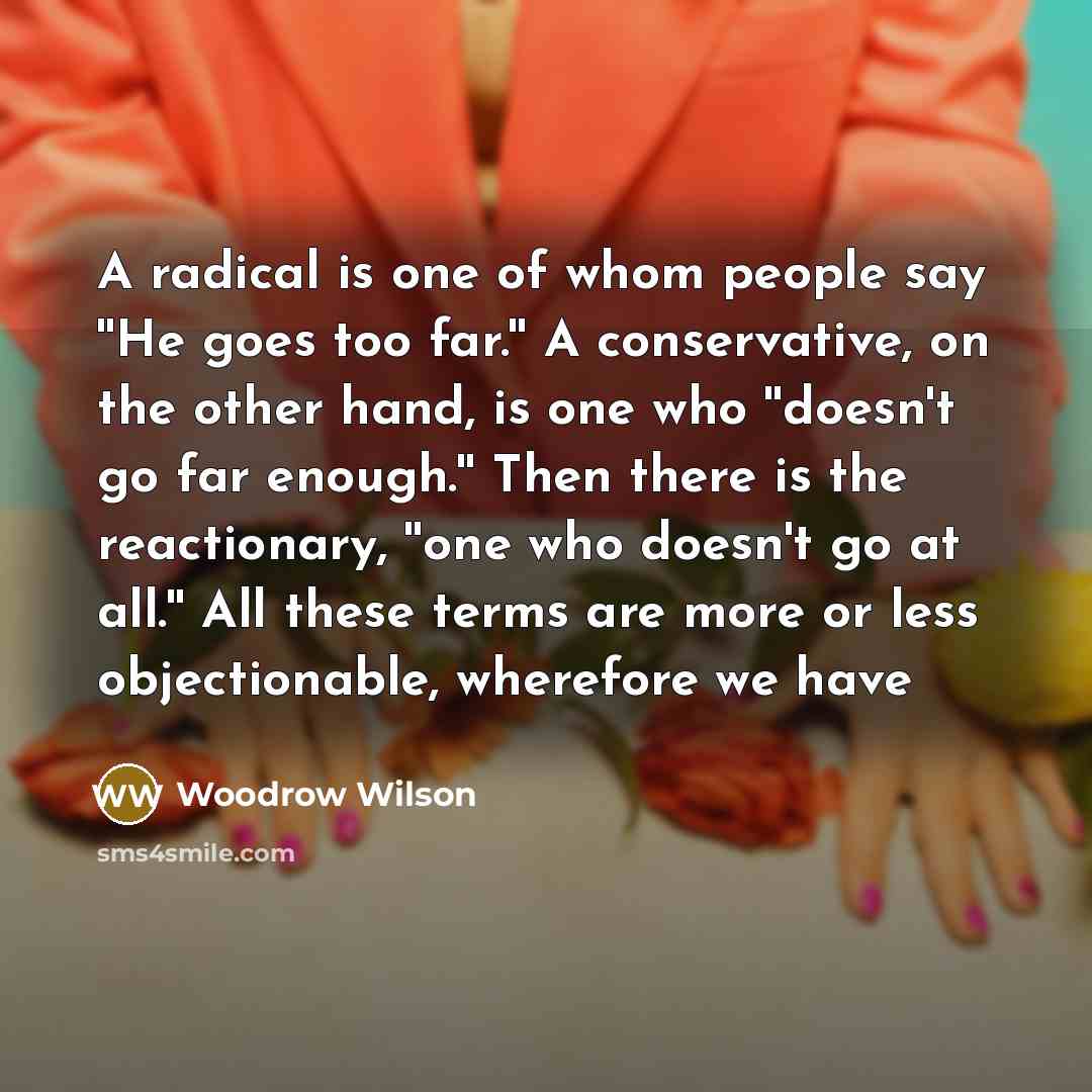 “A radical is one of whom people say ''He goes…” quote by Woodrow Wilson