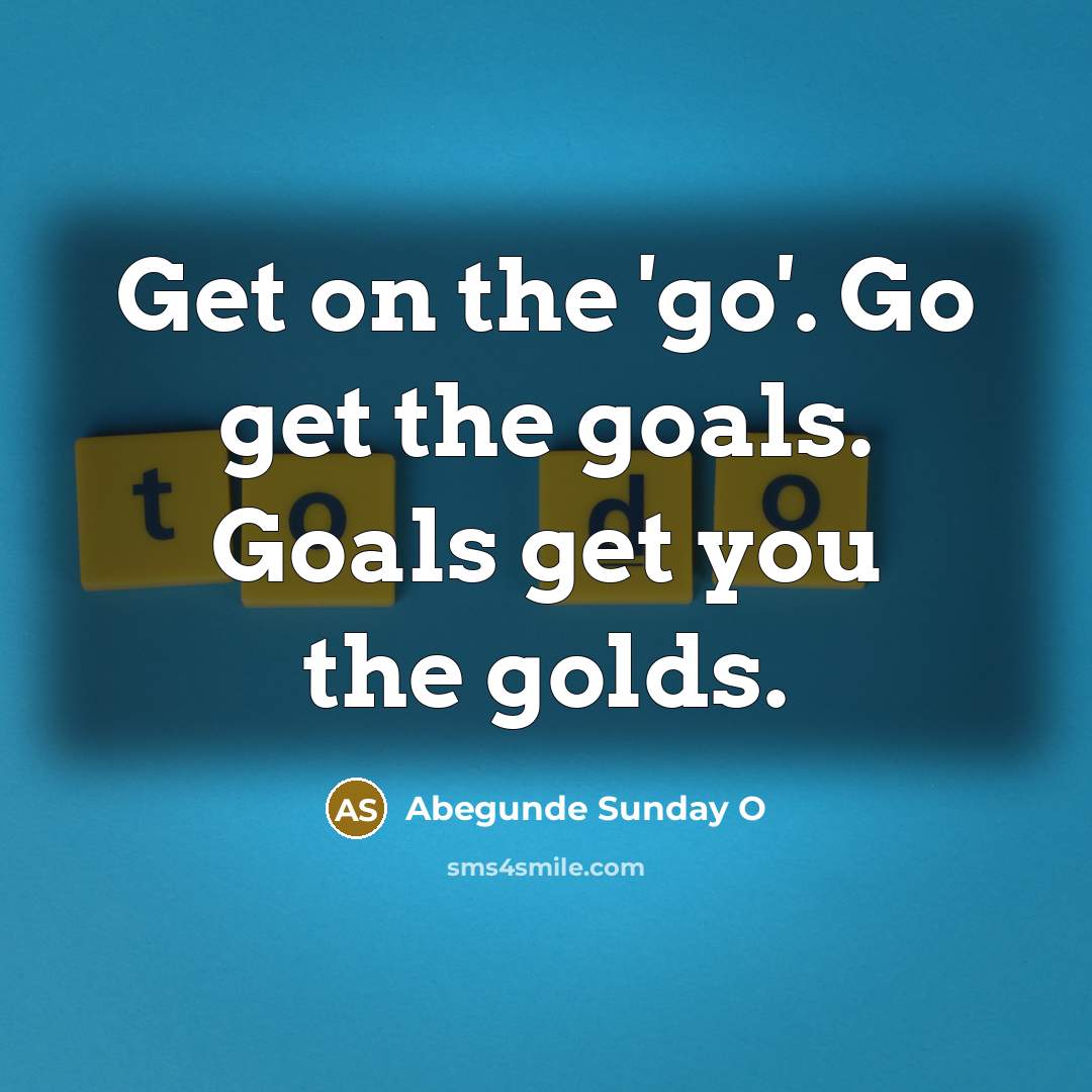 “Get on the 'go'. Go get the goals. Goals get…” quote by Abegunde Sunday O