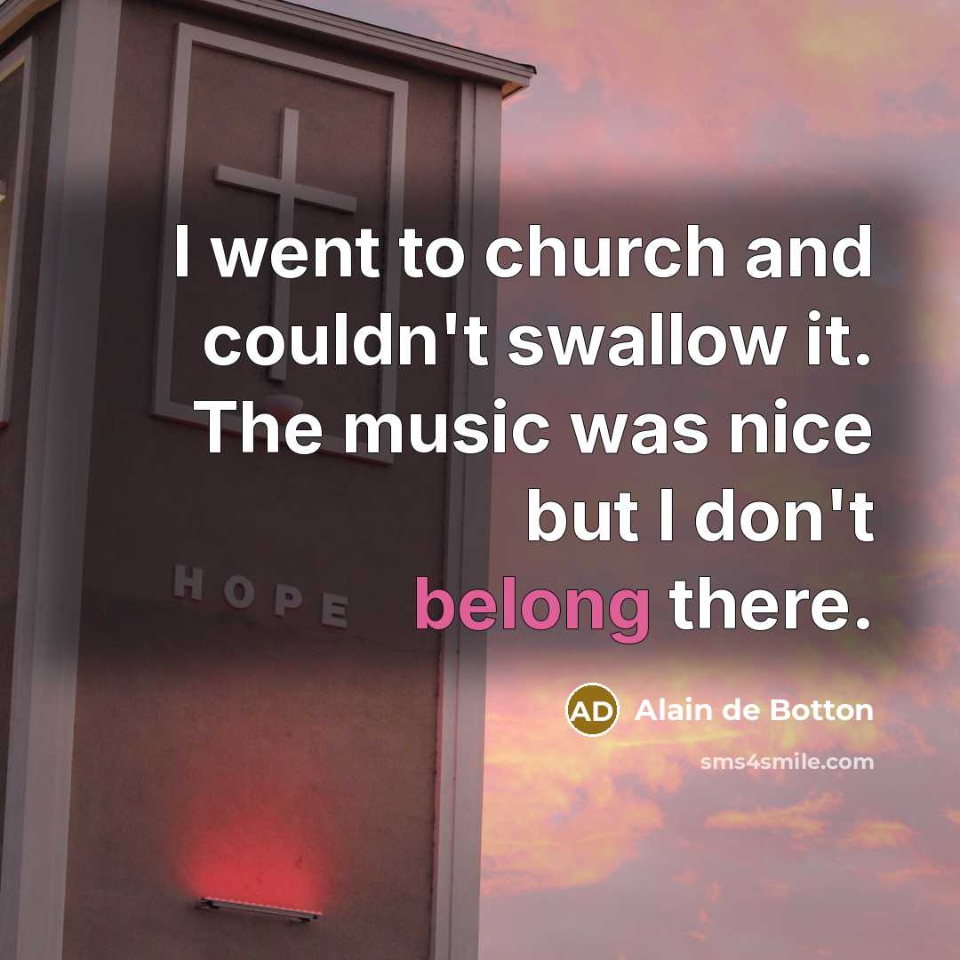 “I went to church and couldn't swallow it. The music…” quote by Alain de Botton