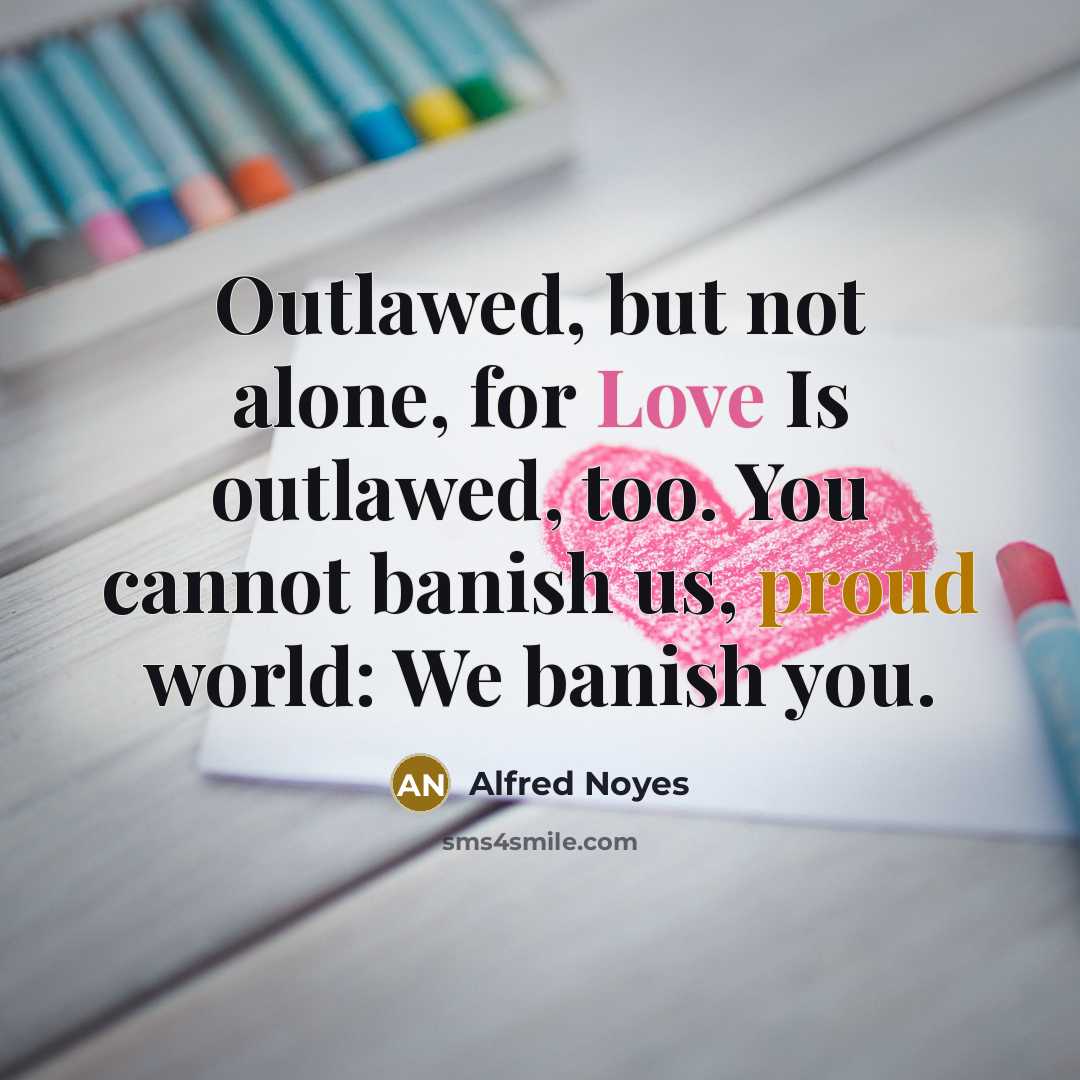 “Outlawed, but not alone, for Love Is outlawed, too. You…” quote by Alfred Noyes