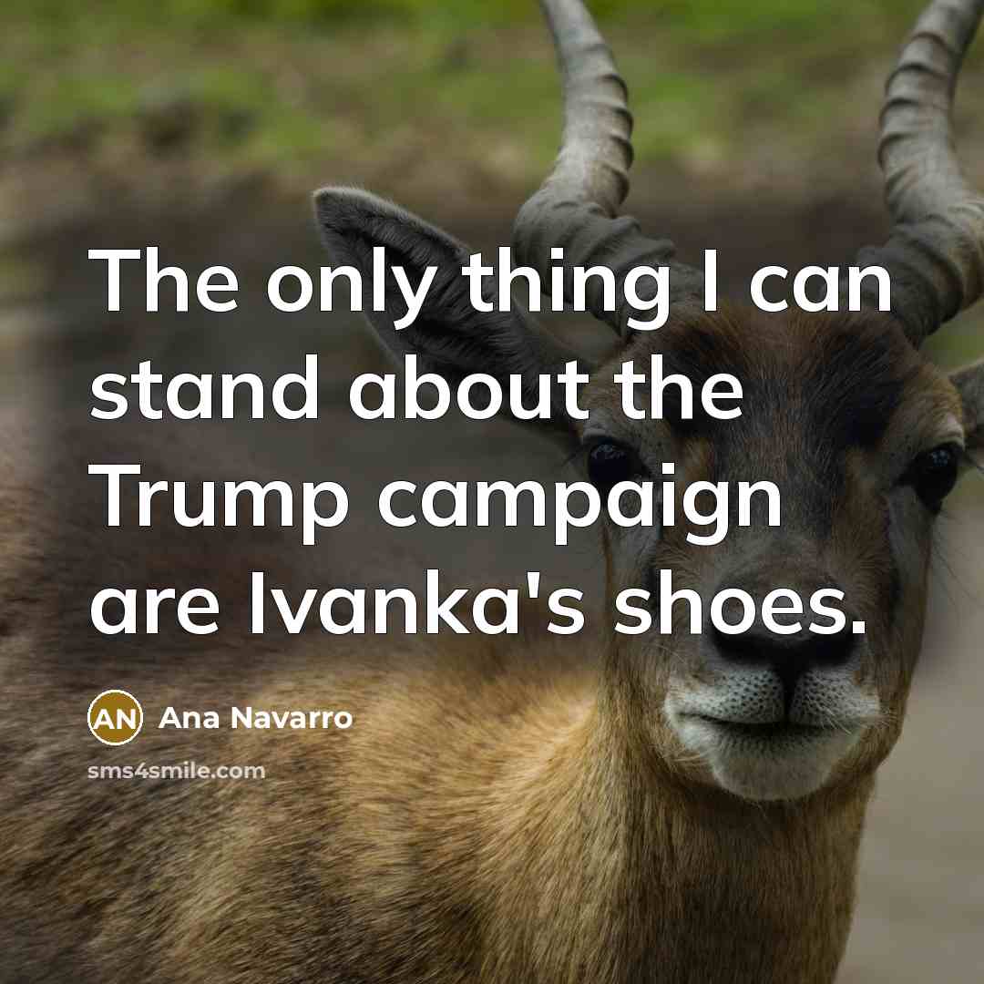 “The only thing I can stand about the Trump campaign…” quote by Ana Navarro