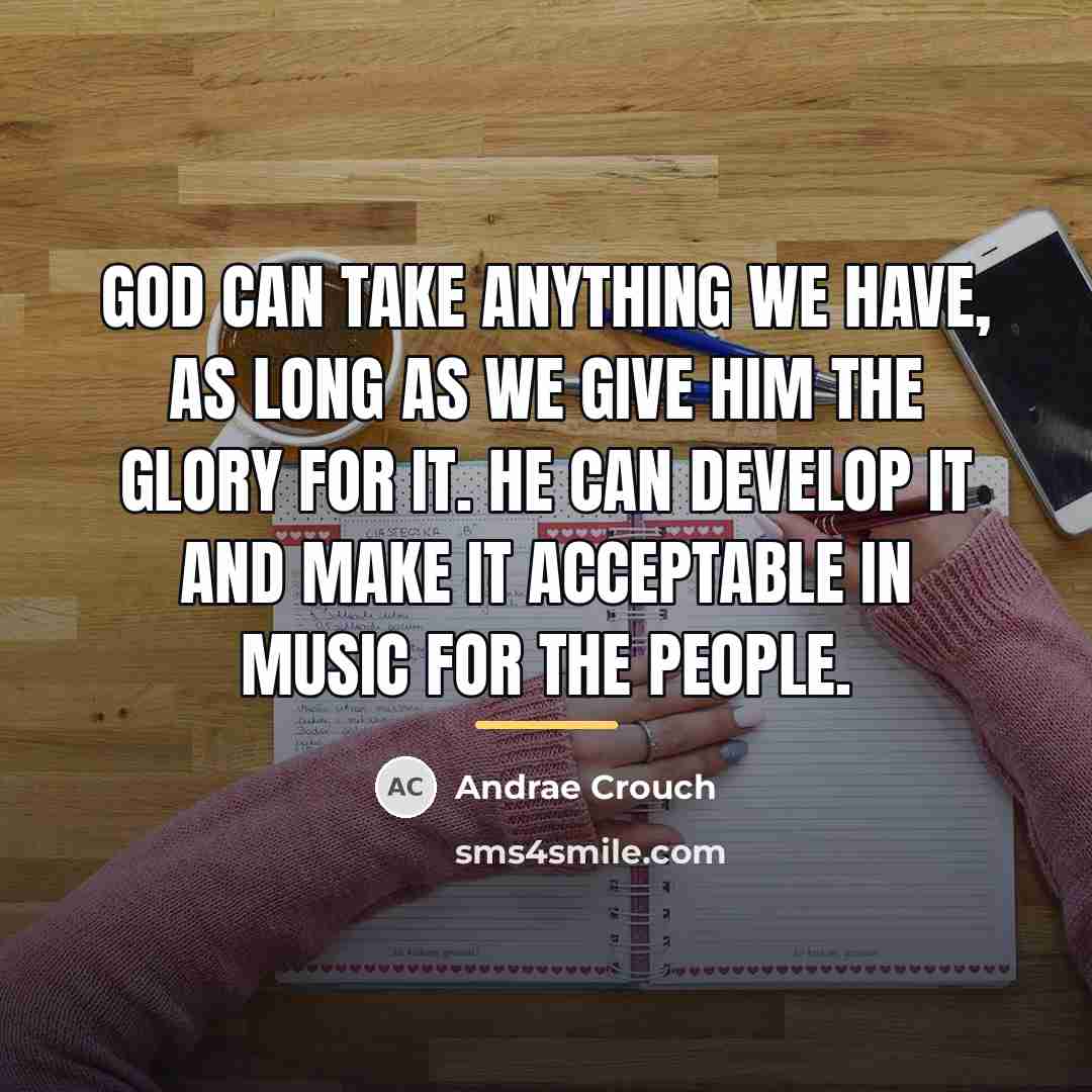 “God can take anything we have, as long as we…” quote by Andrae Crouch