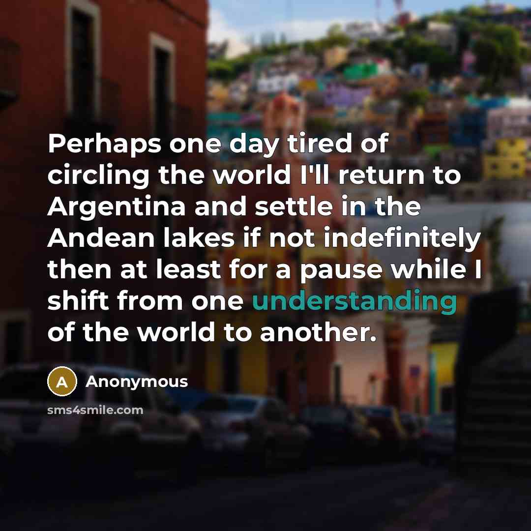 “Perhaps one day tired of circling the world I'll return…” quote by Anonymous