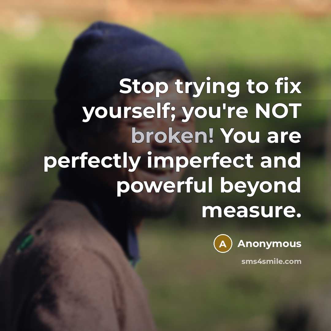 “Stop trying to fix yourself; you're NOT broken! You are…” quote by Anonymous