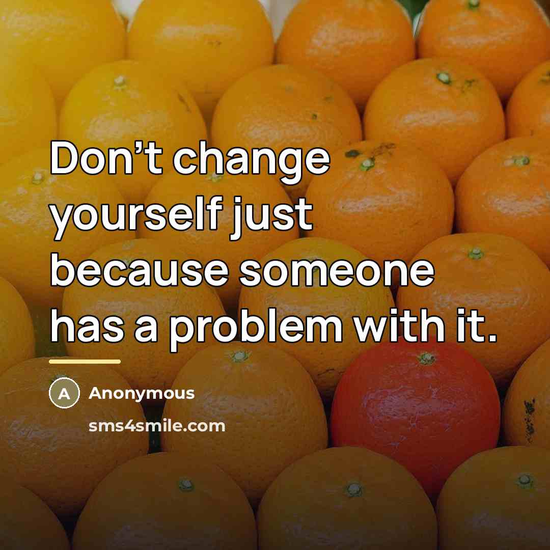“Don't change yourself just because someone has a problem with…” quote by Anonymous