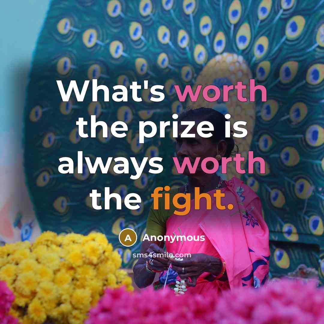 “What's worth the prize is always worth the fight.” quote by Anonymous