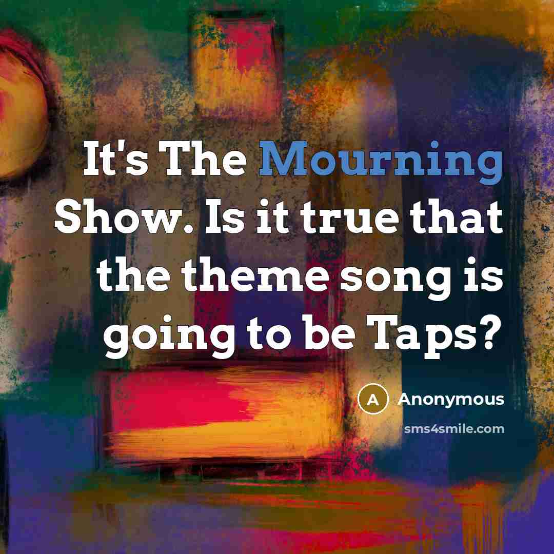 “It's The Mourning Show. Is it true that the theme song is going to be Taps?” quote by Anonymous