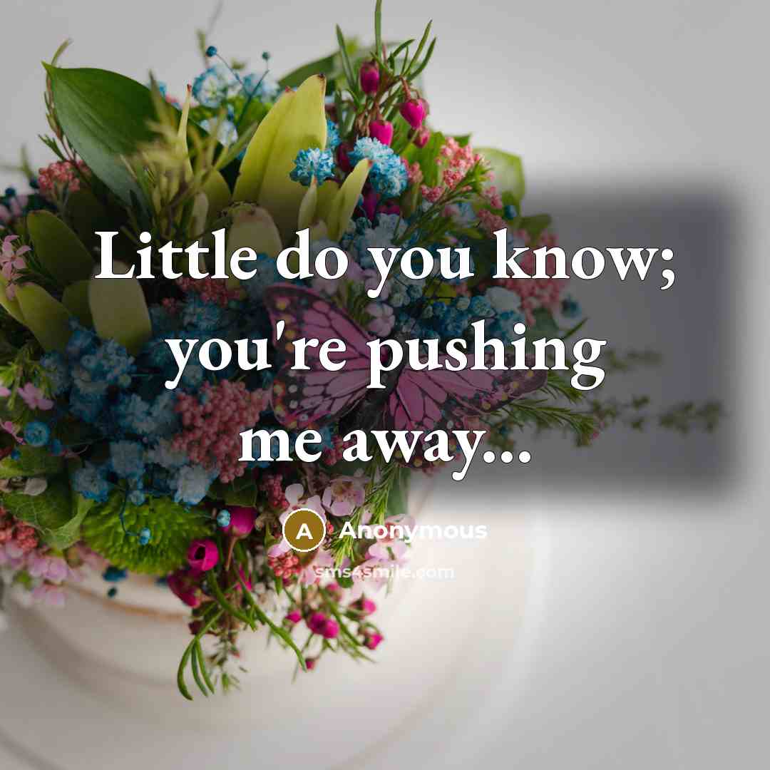 “Little do you know; you're pushing me away...” quote by Anonymous