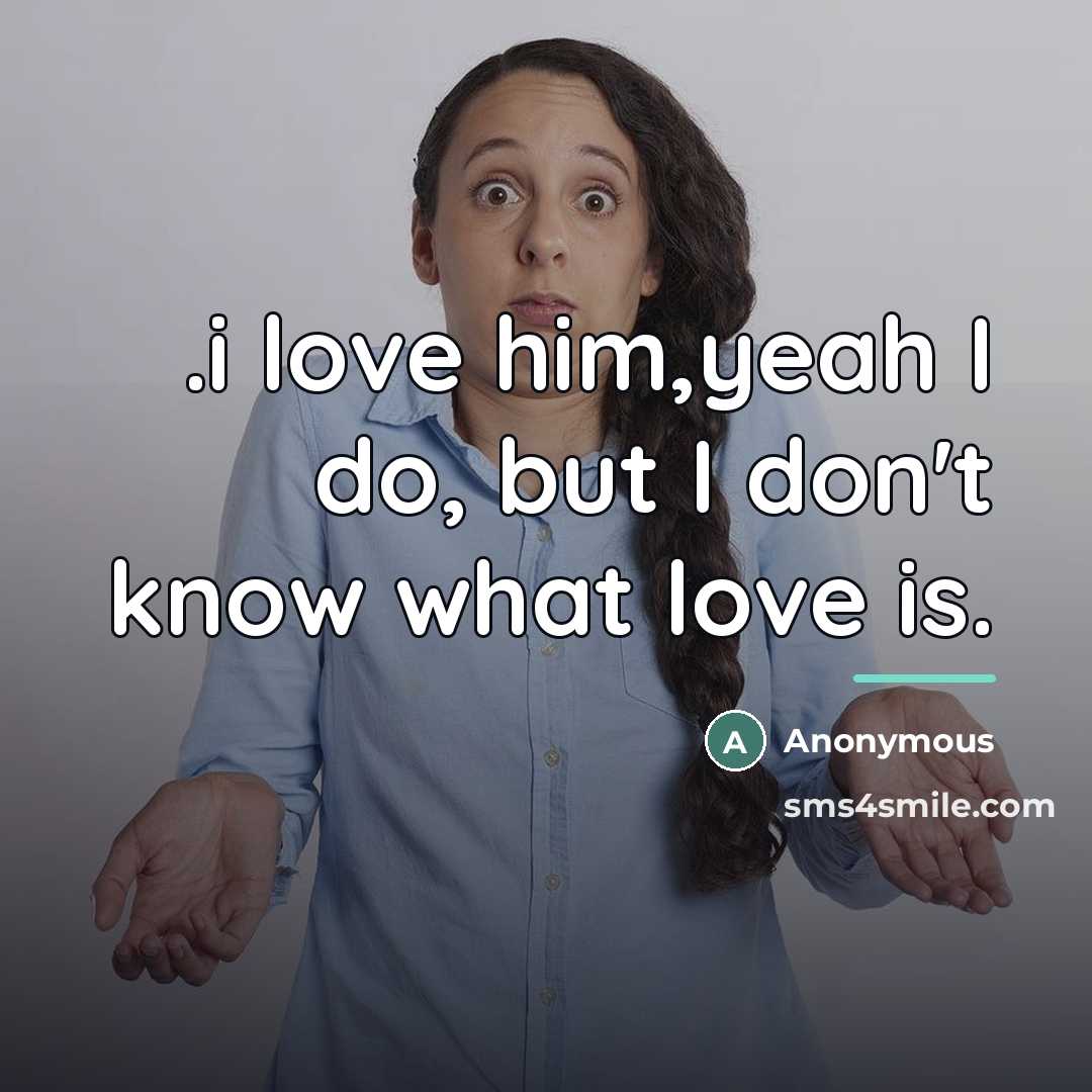 “.i love him,yeah I do, but I don't know what…” quote by Anonymous