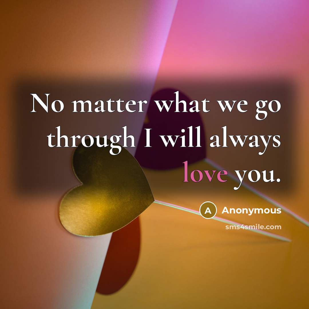 “No matter what we go through I will always love…” quote by Anonymous