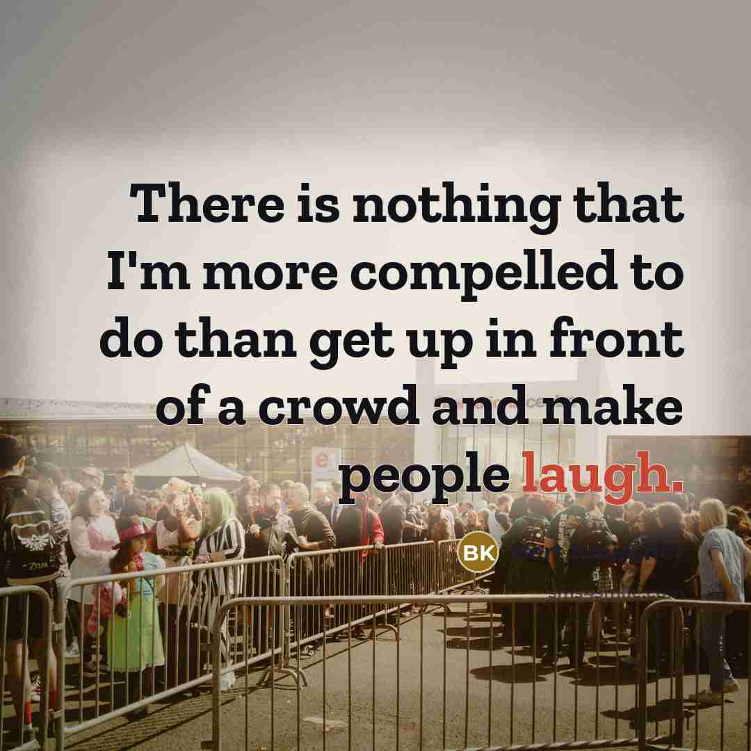 “There is nothing that I'm more compelled to do than get up in front of a crowd and make people laugh.” quote by Bert Kreischer
