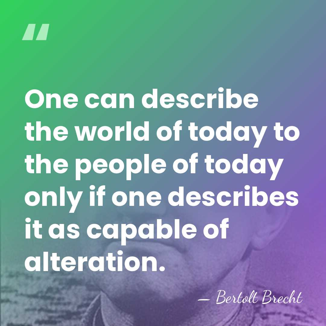 One can describe the world of today to the people of today&hellip; - Bertolt Brecht