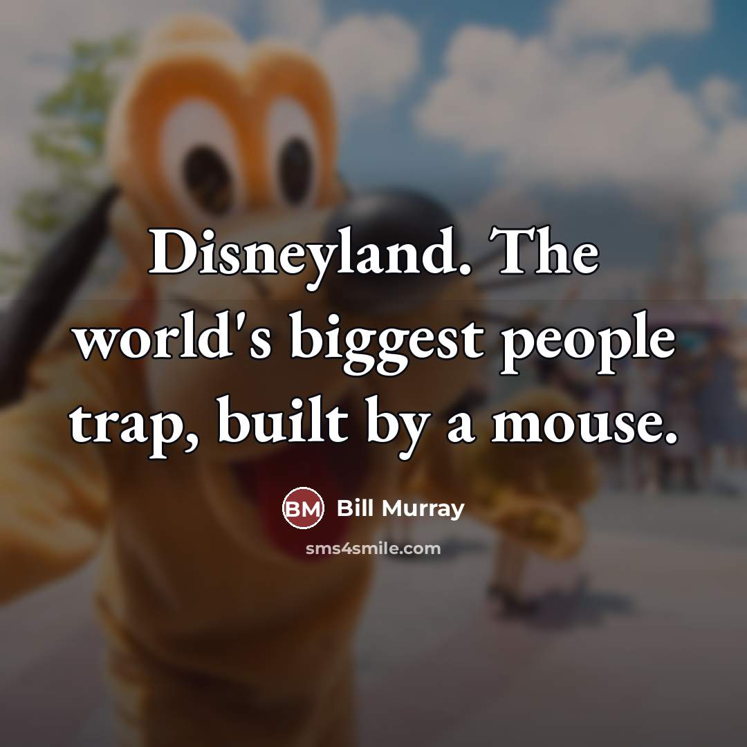 “Disneyland. The world's biggest people trap, built by a mouse.…” quote by Bill Murray