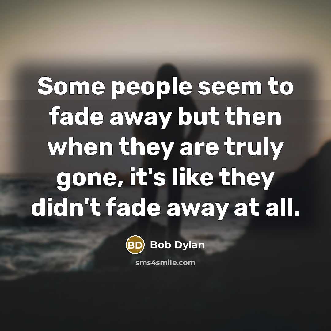 “Some people seem to fade away but then when they…” quote by Bob Dylan