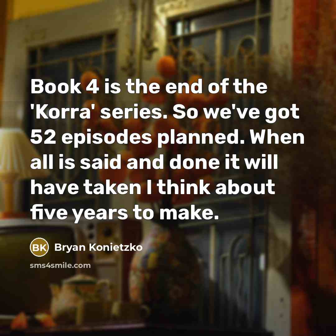 “Book 4 is the end of the 'Korra' series. So…” quote by Bryan Konietzko