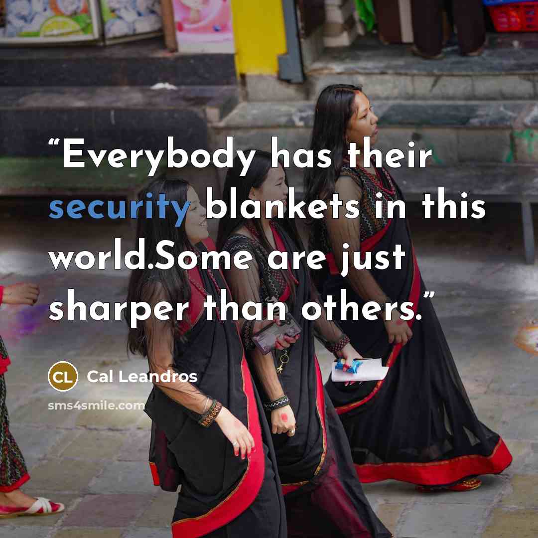 “Everybody has their security blankets in this world.Some are just sharper than others.” quote by Cal Leandros