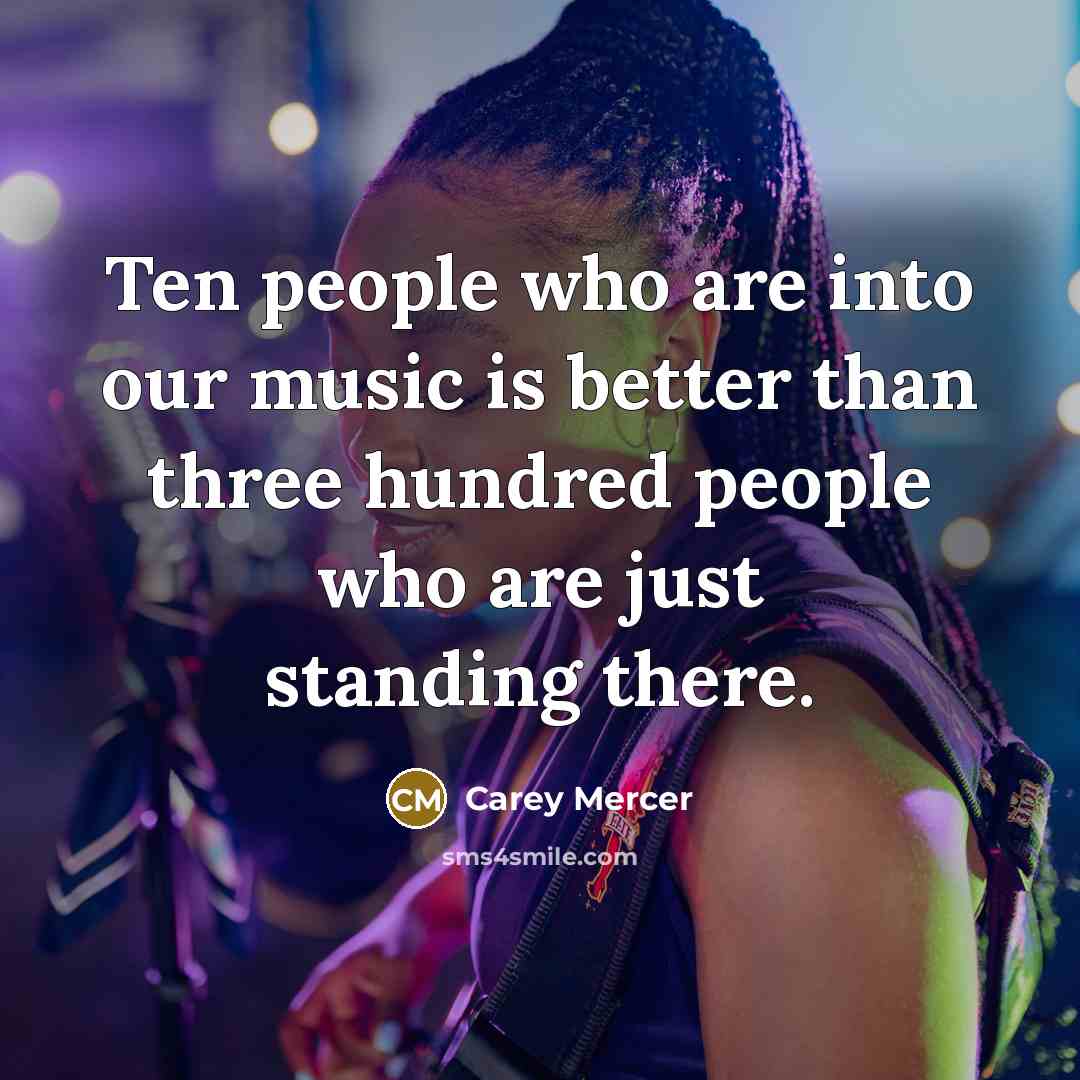 “Ten people who are into our music is better than…” quote by Carey Mercer