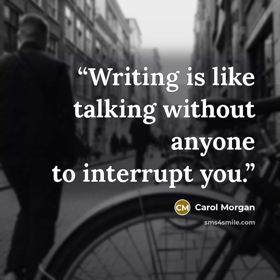 “Writing is like talking without anyone to interrupt you.” quote by Carol Morgan