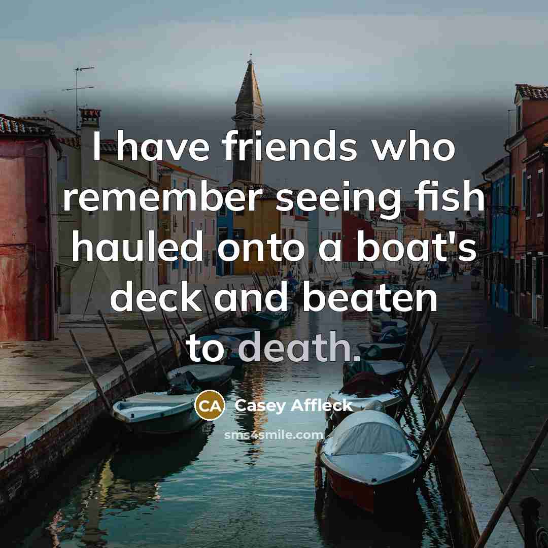 “I have friends who remember seeing fish hauled onto a…” quote by Casey Affleck