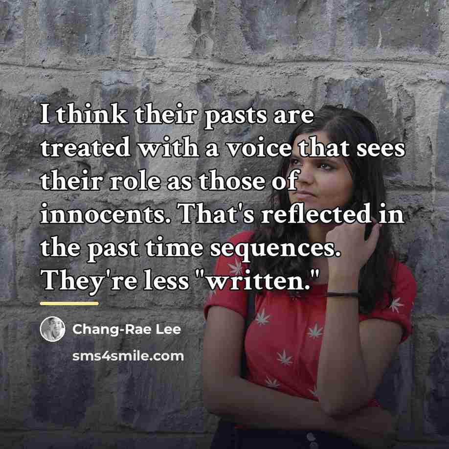 “I think their pasts are treated with a voice that…” quote by Chang-Rae Lee