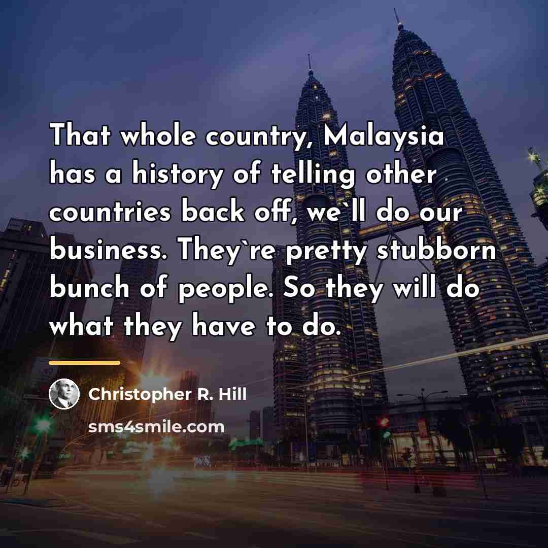 “That whole country, Malaysia has a history of telling other…” quote by Christopher R. Hill