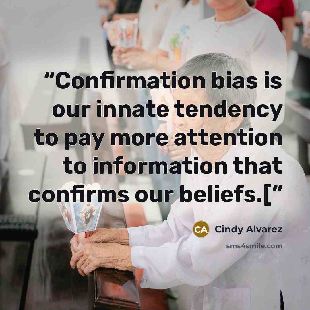 “Confirmation bias is our innate tendency to pay more attention to information that confirms our beliefs.[” quote by Cindy Alvarez