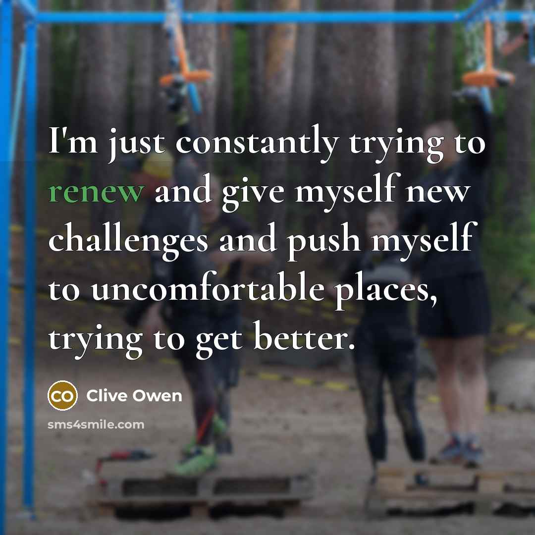 “I'm just constantly trying to renew and give myself new…” quote by Clive Owen