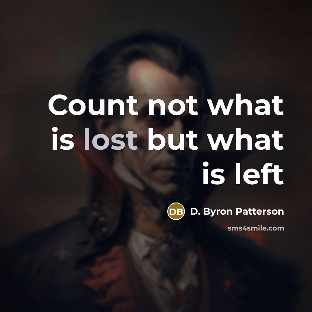 “Count not what is lost but what is left…” quote by D. Byron Patterson