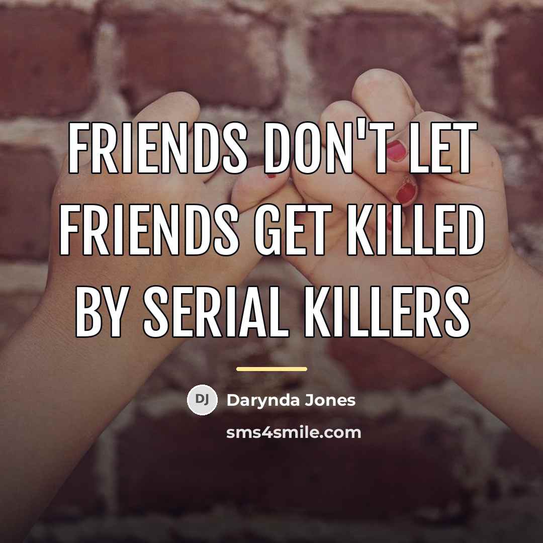 “Friends don't let friends get killed by serial killers…” quote by Darynda Jones