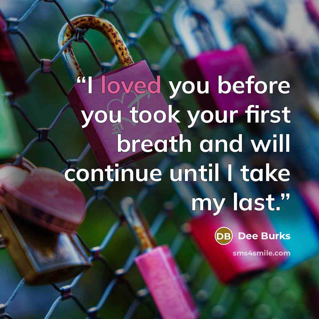 “I loved you before you took your first breath and will continue until I take my last.” quote by Dee Burks