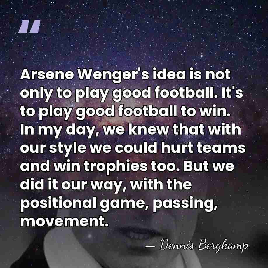 Arsene Wenger's idea is not only to play good football. It's to&hellip; - Dennis Bergkamp
