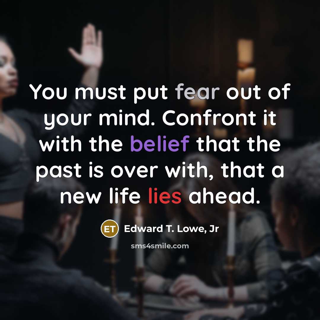 “You must put fear out of your mind. Confront it…” quote by Edward T. Lowe, Jr
