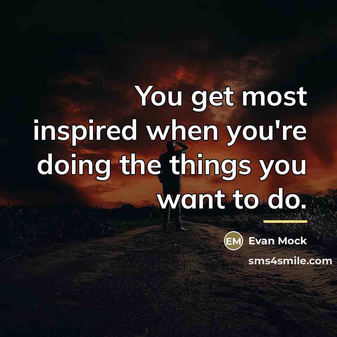 “You get most inspired when you're doing the things you…” quote by Evan Mock