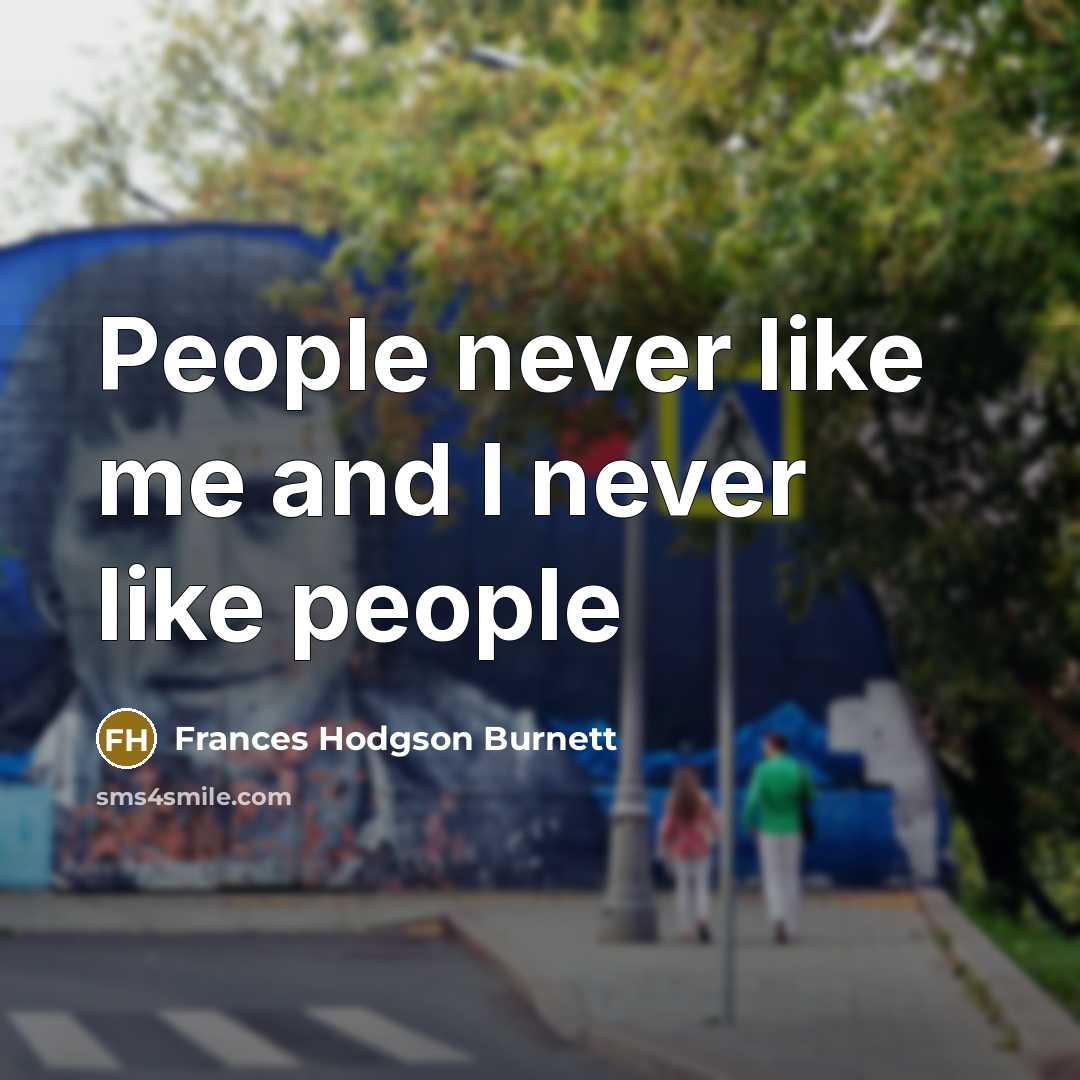 “People never like me and I never like people” quote by Frances Hodgson Burnett