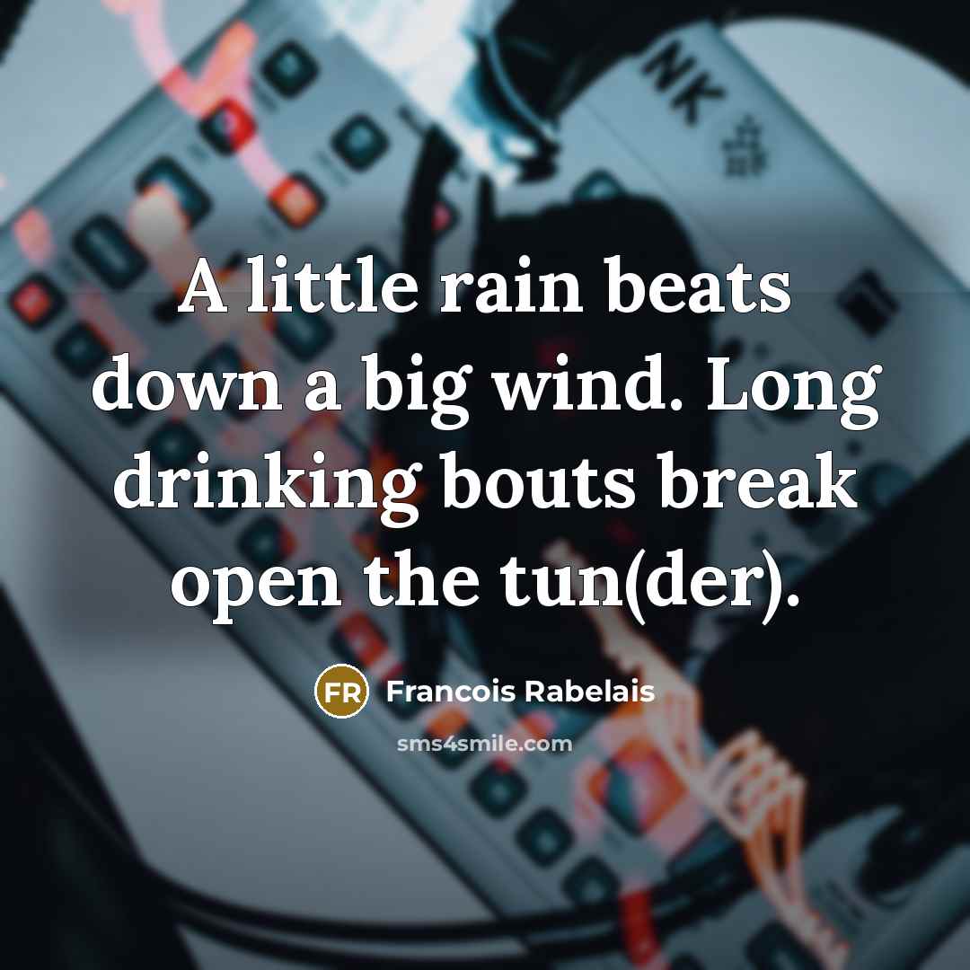 “A little rain beats down a big wind. Long drinking…” quote by Francois Rabelais