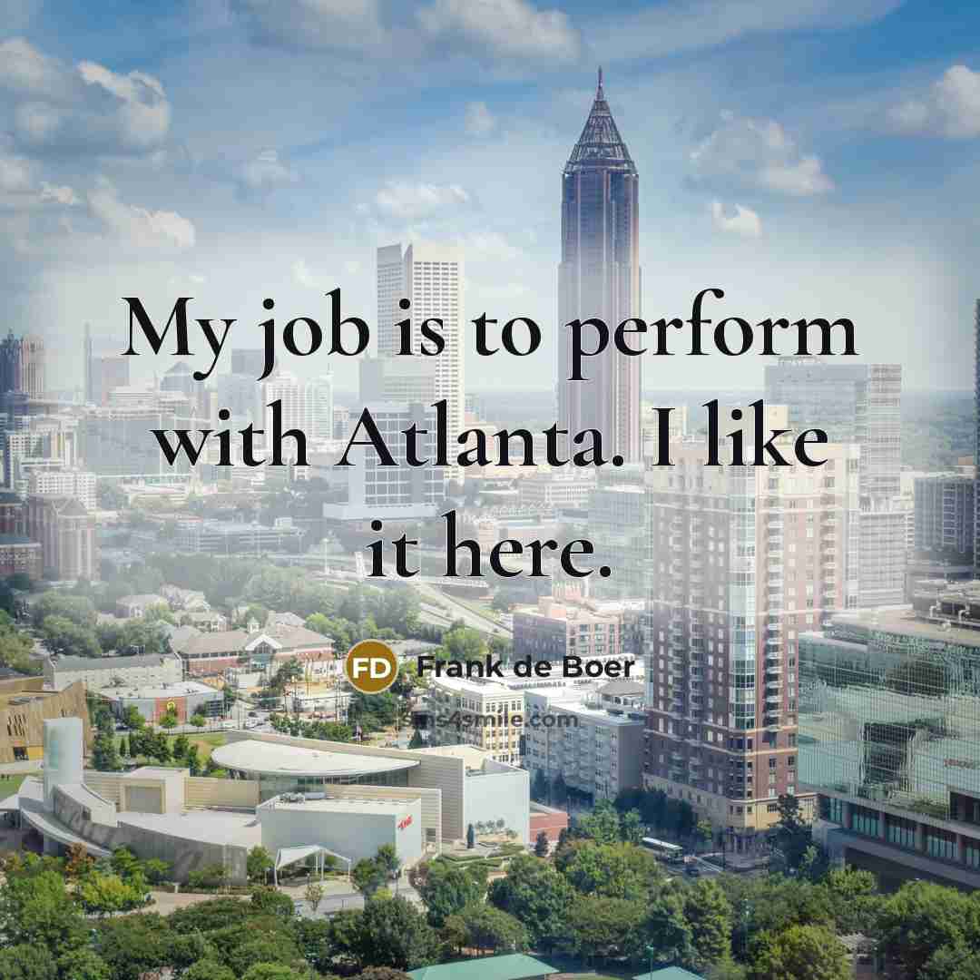 “My job is to perform with Atlanta. I like it…” quote by Frank de Boer