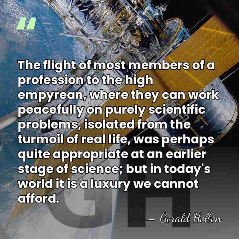 The flight of most members of a profession to the high empyrean,&hellip; - Gerald Holton