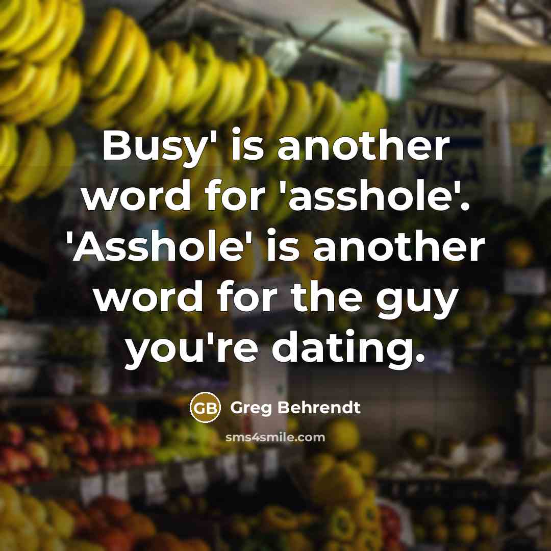 “Busy' is another word for 'asshole'. 'Asshole' is another word…” quote by Greg Behrendt