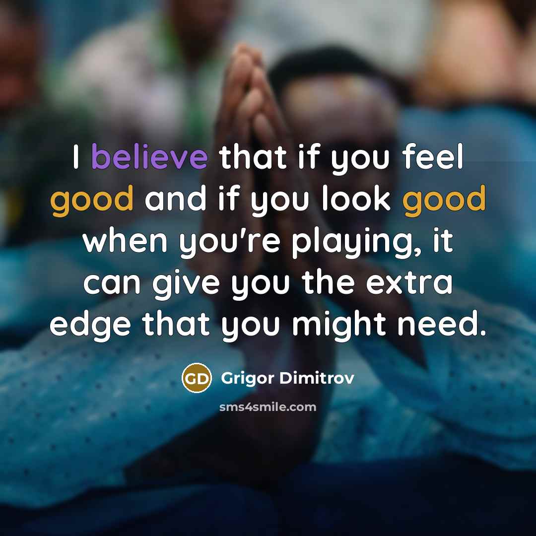 “I believe that if you feel good and if you…” quote by Grigor Dimitrov